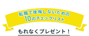 キャリア相談を予約すると、「転職で後悔しないための10のチェックリスト」をもれなくプレゼント
